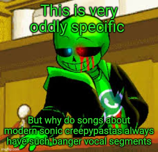 "SO SHOOOOWWW ME, THAT WHICH I CAN NOOOT SEE" goes crazy | This is very oddly specific; But why do songs about modern sonic creepypastas always have such banger vocal segments | image tagged in green snas | made w/ Imgflip meme maker