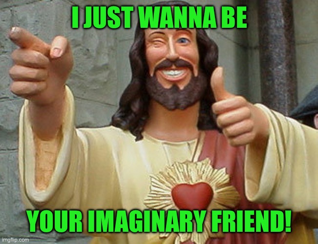 Jesus Buddy | I JUST WANNA BE; YOUR IMAGINARY FRIEND! | image tagged in jesus buddy | made w/ Imgflip meme maker