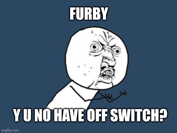 Furby | FURBY; Y U NO HAVE OFF SWITCH? | image tagged in y u no,furby,rage comics,questions,toys | made w/ Imgflip meme maker