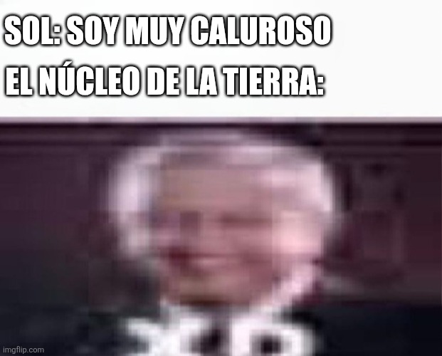 La Tierra automáticamente | EL NÚCLEO DE LA TIERRA:; SOL: SOY MUY CALUROSO | image tagged in xd | made w/ Imgflip meme maker