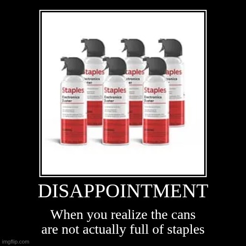 Don't throw your staple gun away just yet... | DISAPPOINTMENT | When you realize the cans are not actually full of staples | image tagged in funny,demotivationals,staples,can of air,why,oh no | made w/ Imgflip demotivational maker