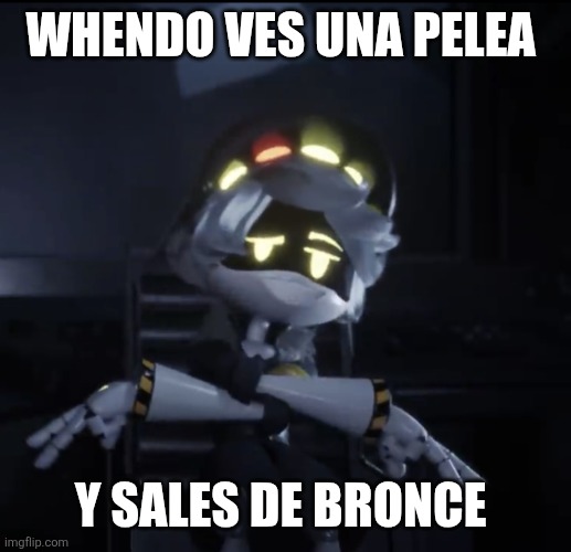 Murder drones N DSJ | WHENDO VES UNA PELEA; Y SALES DE BRONCE | image tagged in murder drones n dsj | made w/ Imgflip meme maker
