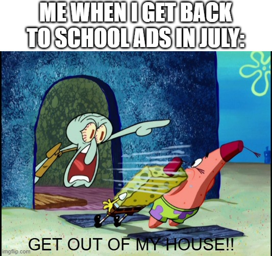 It's the first of July and Staples is already haunting me | ME WHEN I GET BACK TO SCHOOL ADS IN JULY:; GET OUT OF MY HOUSE!! | image tagged in get out of my house,crying,send help | made w/ Imgflip meme maker