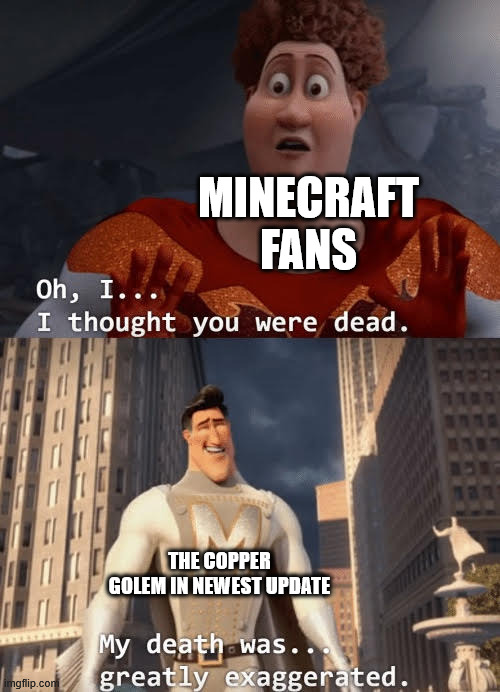 we finally got our boy, the copper golem! who was originally not used | MINECRAFT FANS; THE COPPER GOLEM IN NEWEST UPDATE | image tagged in my death was greatly exaggerated | made w/ Imgflip meme maker