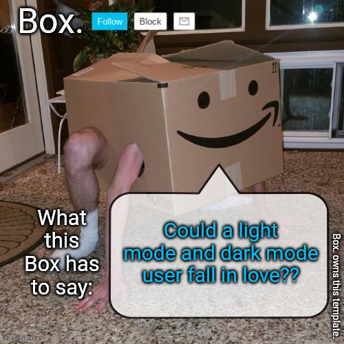 The Box asked a question. Now answer it. | Could a light mode and dark mode user fall in love?? | image tagged in box announcement template | made w/ Imgflip meme maker