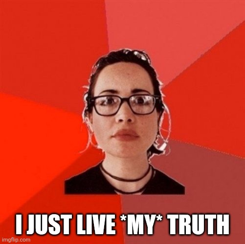 Liberal Douche Garofalo | I JUST LIVE *MY* TRUTH | image tagged in liberal douche garofalo | made w/ Imgflip meme maker