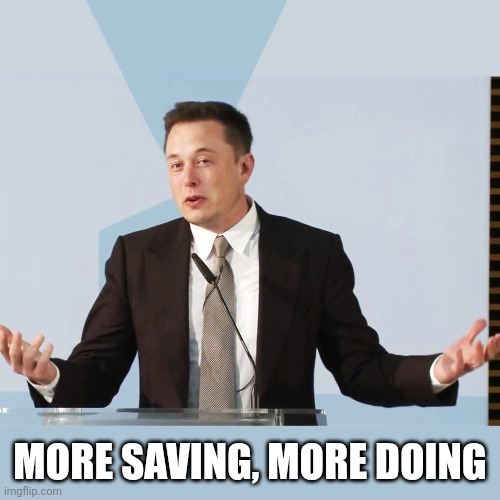 MORE SAVING, MORE DOING | image tagged in elon musk | made w/ Imgflip meme maker