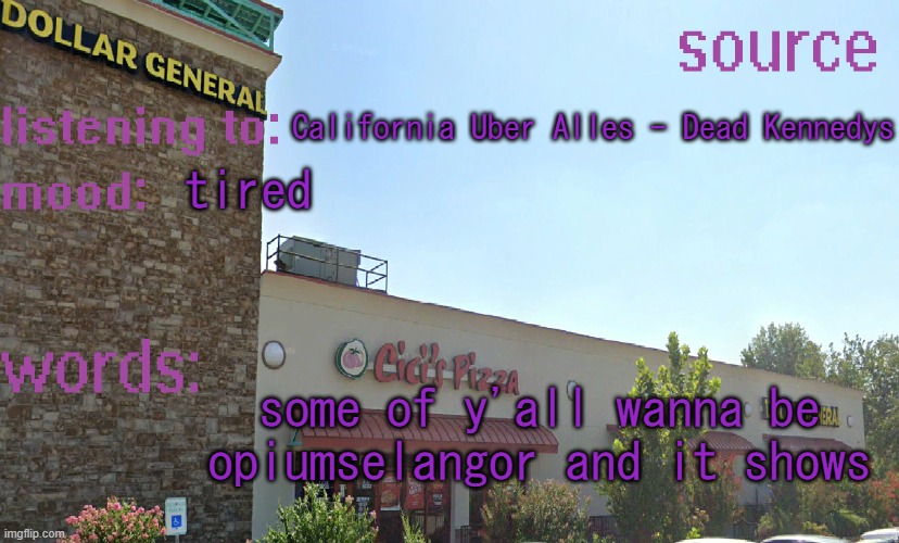 source's temp 5 | California Uber Alles - Dead Kennedys; tired; some of y'all wanna be opiumselangor and it shows | image tagged in source's temp 5 | made w/ Imgflip meme maker