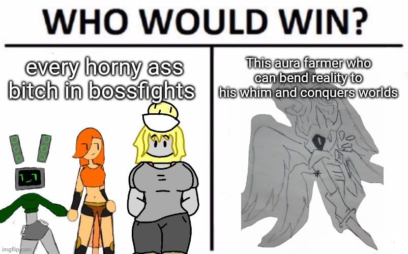 SO SHOW ME THAT WHICH I CANNOT SEE, EVEN IF IT HURTS ME, EVEN IF I CAN'T SLEEP, OH IT TOLLS ME, ON THE MOUNTAIN LONELY, | every horny ass bitch in bossfights; This aura farmer who can bend reality to his whim and conquers worlds | image tagged in memes,who would win | made w/ Imgflip meme maker