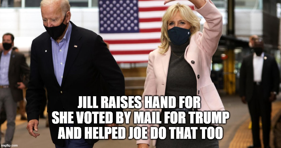 JILL RAISES HAND FOR 
SHE VOTED BY MAIL FOR TRUMP
AND HELPED JOE DO THAT TOO | image tagged in joe jill biden | made w/ Imgflip meme maker