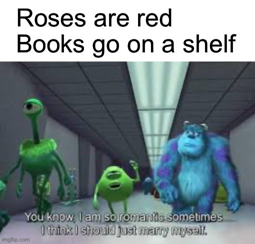Roses are red
Books go on a shelf | image tagged in mike wazowski,sully,monsters inc,funny,what,stop being gay mfs | made w/ Imgflip meme maker