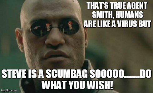 Matrix Morpheus Meme | THAT'S TRUE AGENT SMITH, HUMANS ARE LIKE A VIRUS BUT STEVE IS A SCUMBAG SOOOOO........DO WHAT YOU WISH! | image tagged in memes,matrix morpheus,scumbag | made w/ Imgflip meme maker