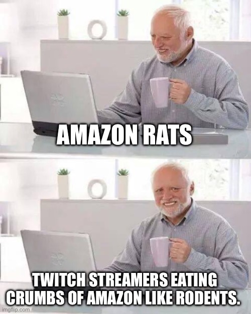 Amazon rats | AMAZON RATS; TWITCH STREAMERS EATING CRUMBS OF AMAZON LIKE RODENTS. | image tagged in memes,hide the pain harold | made w/ Imgflip meme maker