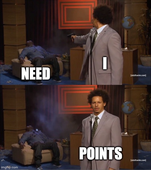 I need points | I; NEED; POINTS | image tagged in memes,who killed hannibal | made w/ Imgflip meme maker