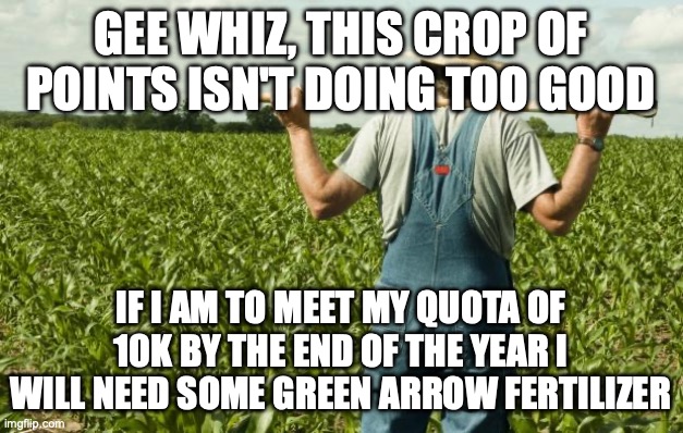 add some comment water too | GEE WHIZ, THIS CROP OF POINTS ISN'T DOING TOO GOOD; IF I AM TO MEET MY QUOTA OF 10K BY THE END OF THE YEAR I WILL NEED SOME GREEN ARROW FERTILIZER | image tagged in farmer | made w/ Imgflip meme maker