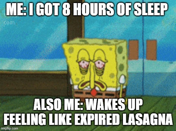 8 hours sleep | ME: I GOT 8 HOURS OF SLEEP; ALSO ME: WAKES UP FEELING LIKE EXPIRED LASAGNA | image tagged in spongebob sleepy | made w/ Imgflip meme maker