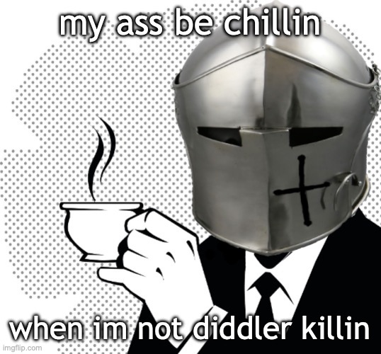 Coffee Crusader | my ass be chillin; when im not diddler killin | image tagged in coffee crusader | made w/ Imgflip meme maker