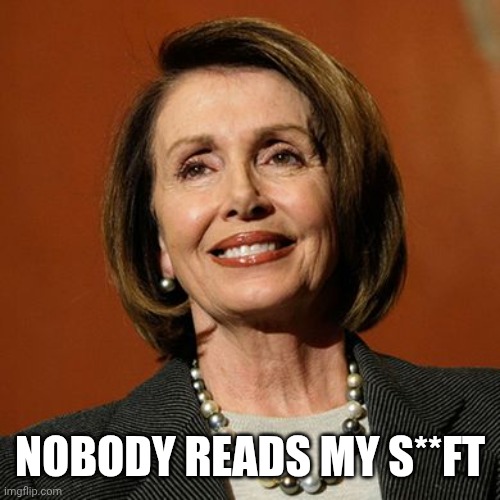 Nancy Pelosi winning | NOBODY READS MY S**FT | image tagged in nancy pelosi winning | made w/ Imgflip meme maker