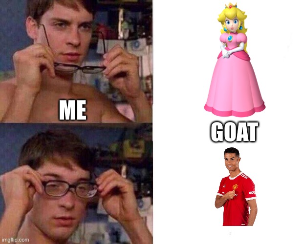 So true for real. | ME; GOAT | image tagged in spiderman glasses,princess peach,cristiano ronaldo,goat,greatest of all time,mario | made w/ Imgflip meme maker