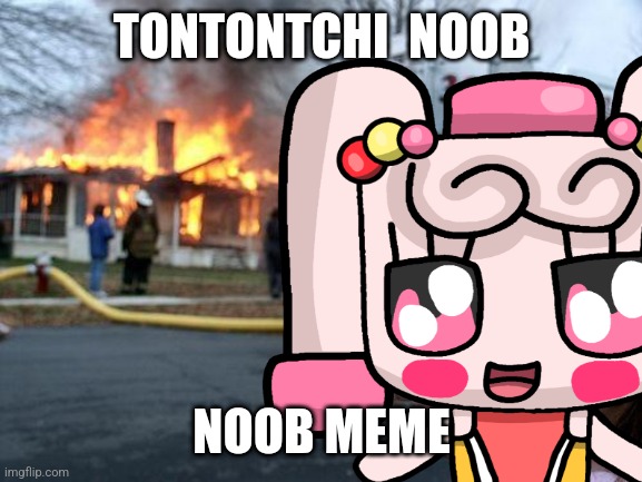 Disaster Tontontchi | TONTONTCHI  NOOB; NOOB MEME | image tagged in memes,disaster girl | made w/ Imgflip meme maker