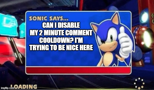 Sonic Says | CAN I DISABLE MY 2 MINUTE COMMENT COOLDOWN? I'M TRYING TO BE NICE HERE | image tagged in sonic says | made w/ Imgflip meme maker