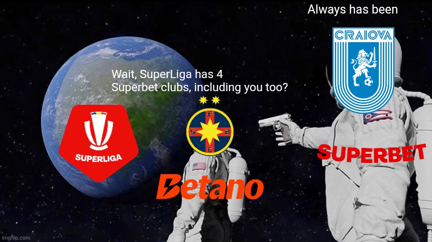 Univ. Craiova has a new betting sponsor: Superbet. (STOP THE GAMBLING INVASION IN ROMANIAN FOOTBALL) | Always has been; Wait, SuperLiga has 4 Superbet clubs, including you too? | image tagged in memes,always has been,craiova,fcsb,superliga,gambling | made w/ Imgflip meme maker