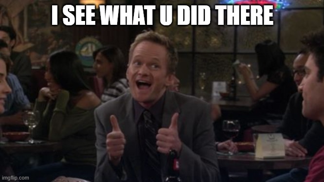 Barney Stinson Win Meme | I SEE WHAT U DID THERE | image tagged in memes,barney stinson win | made w/ Imgflip meme maker