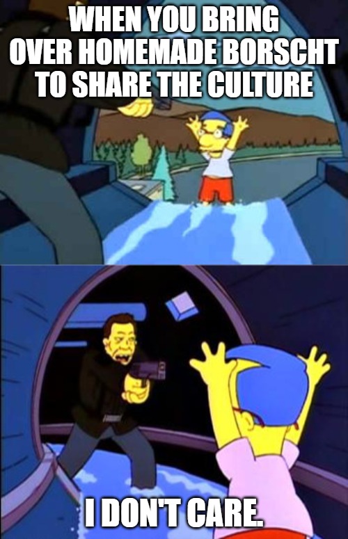 Simpsons I don't care | WHEN YOU BRING OVER HOMEMADE BORSCHT TO SHARE THE CULTURE; I DON'T CARE. | image tagged in simpsons i don't care | made w/ Imgflip meme maker