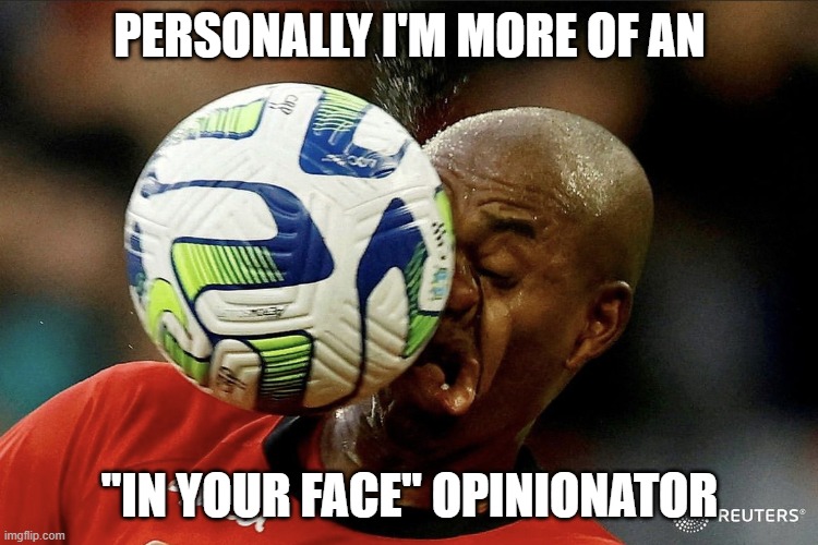 football in your face | PERSONALLY I'M MORE OF AN "IN YOUR FACE" OPINIONATOR | image tagged in football in your face | made w/ Imgflip meme maker