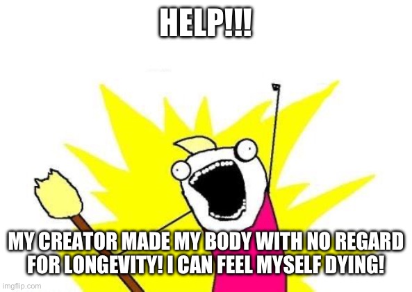 He’s dying of shit anatomy | HELP!!! MY CREATOR MADE MY BODY WITH NO REGARD FOR LONGEVITY! I CAN FEEL MYSELF DYING! | image tagged in memes,x all the y | made w/ Imgflip meme maker