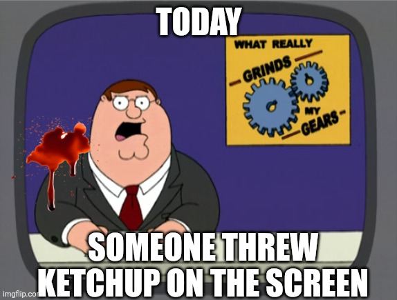 Splatter | TODAY; SOMEONE THREW KETCHUP ON THE SCREEN | image tagged in memes,peter griffin news | made w/ Imgflip meme maker