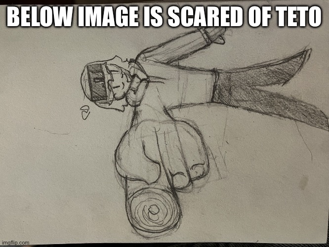 Justee good | BELOW IMAGE IS SCARED OF TETO | image tagged in justee good | made w/ Imgflip meme maker