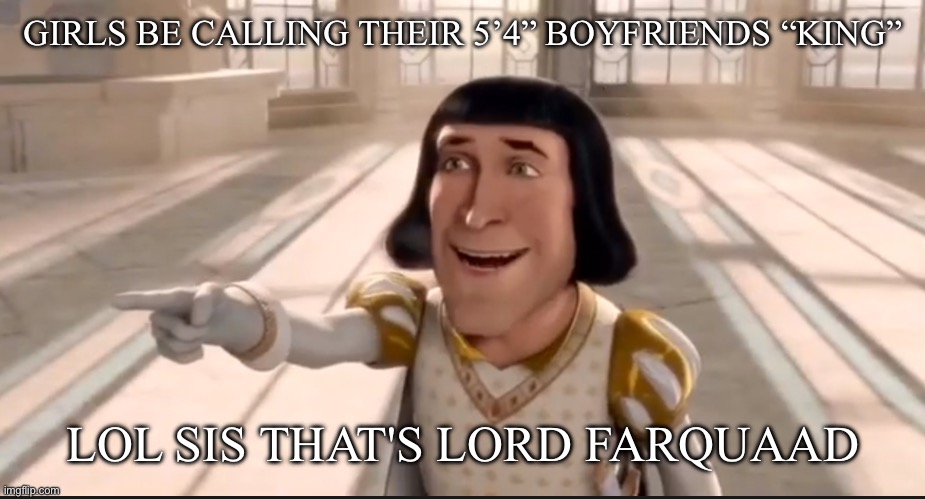 Hello down there | GIRLS BE CALLING THEIR 5’4” BOYFRIENDS “KING”; LOL SIS THAT'S LORD FARQUAAD | image tagged in lord farquaad pointing,short,king | made w/ Imgflip meme maker