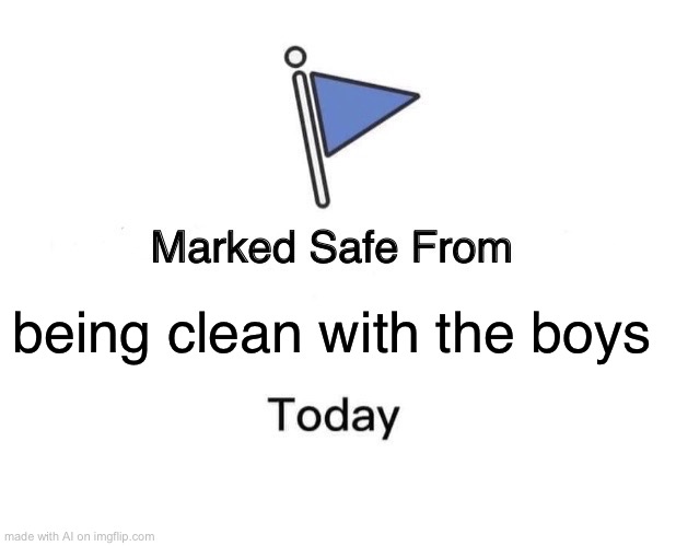 Marked Safe From | being clean with the boys | image tagged in memes,marked safe from | made w/ Imgflip meme maker