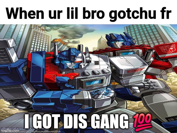 Fellow Autobots gotta stick together yk. | When ur lil bro gotchu fr; I GOT DIS GANG 💯 | image tagged in blank white template,transformers g1,transformers,optimus prime | made w/ Imgflip meme maker