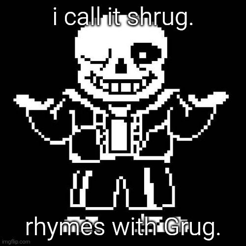 ... | i call it shrug. rhymes with Grug. | image tagged in sans undertale,rhymes with grug | made w/ Imgflip meme maker