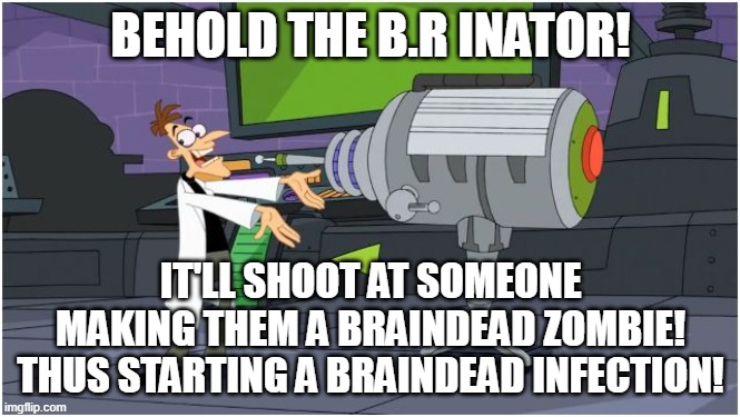 Nothing can go wrong... That mother [[BIG SHOT]] | BEHOLD THE B.R INATOR! IT'LL SHOOT AT SOMEONE MAKING THEM A BRAINDEAD ZOMBIE!
THUS STARTING A BRAINDEAD INFECTION! | image tagged in behold dr doofenshmirtz,heya kid je suis le sans de topic | made w/ Imgflip meme maker