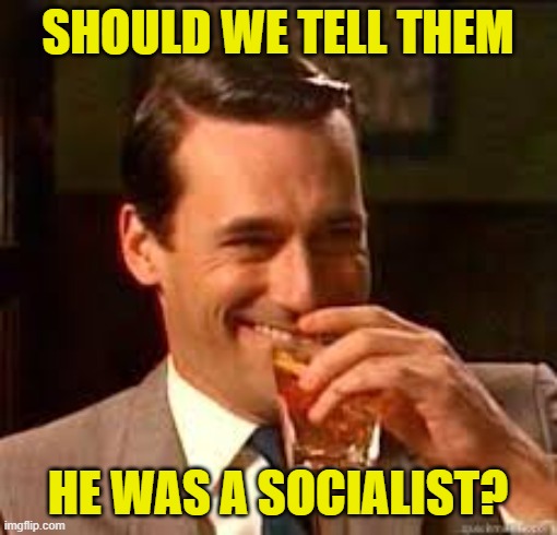 SHOULD WE TELL THEM HE WAS A SOCIALIST? | image tagged in madmen | made w/ Imgflip meme maker