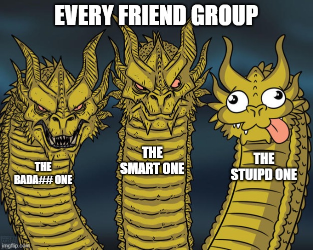 that one kid in a friend group | EVERY FRIEND GROUP; THE SMART ONE; THE STUIPD ONE; THE BADA## ONE | image tagged in three-headed dragon | made w/ Imgflip meme maker