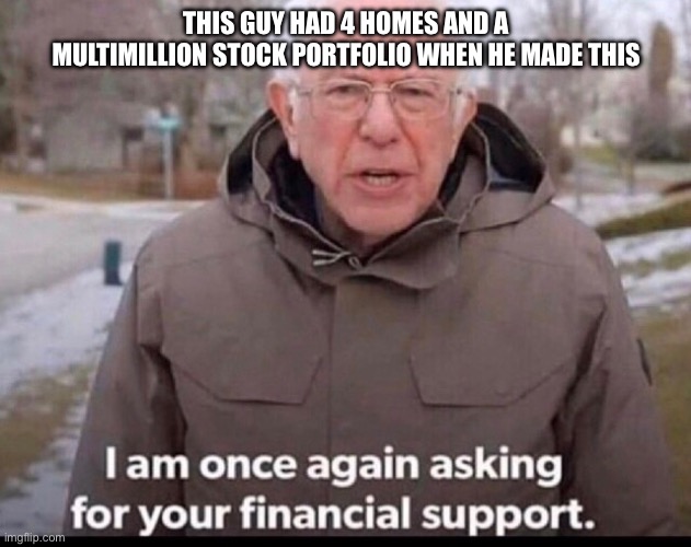 bernie sanders financial support | THIS GUY HAD 4 HOMES AND A MULTIMILLION STOCK PORTFOLIO WHEN HE MADE THIS | image tagged in bernie sanders financial support | made w/ Imgflip meme maker
