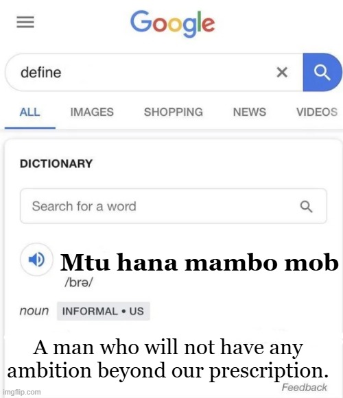 Google Definition | Mtu hana mambo mob; A man who will not have any ambition beyond our prescription. | image tagged in google definition | made w/ Imgflip meme maker