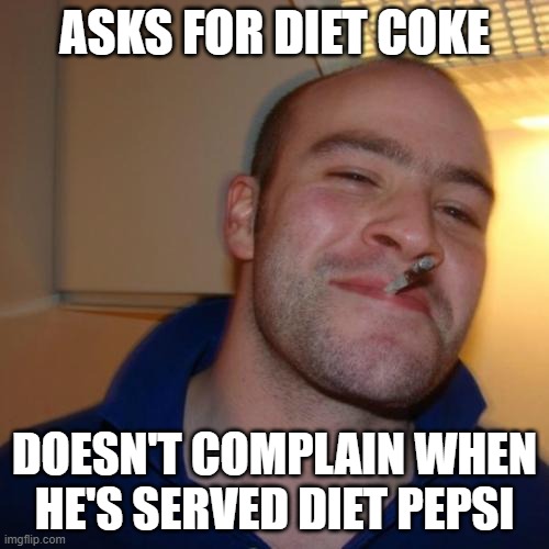 Good Guy Greg | ASKS FOR DIET COKE; DOESN'T COMPLAIN WHEN HE'S SERVED DIET PEPSI | image tagged in memes,good guy greg,diet coke,diet pepsi,polite | made w/ Imgflip meme maker