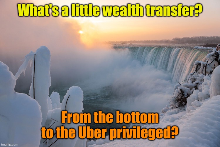 Niagara falls | What's a little wealth transfer? From the bottom to the Uber privileged? | image tagged in niagara falls | made w/ Imgflip meme maker