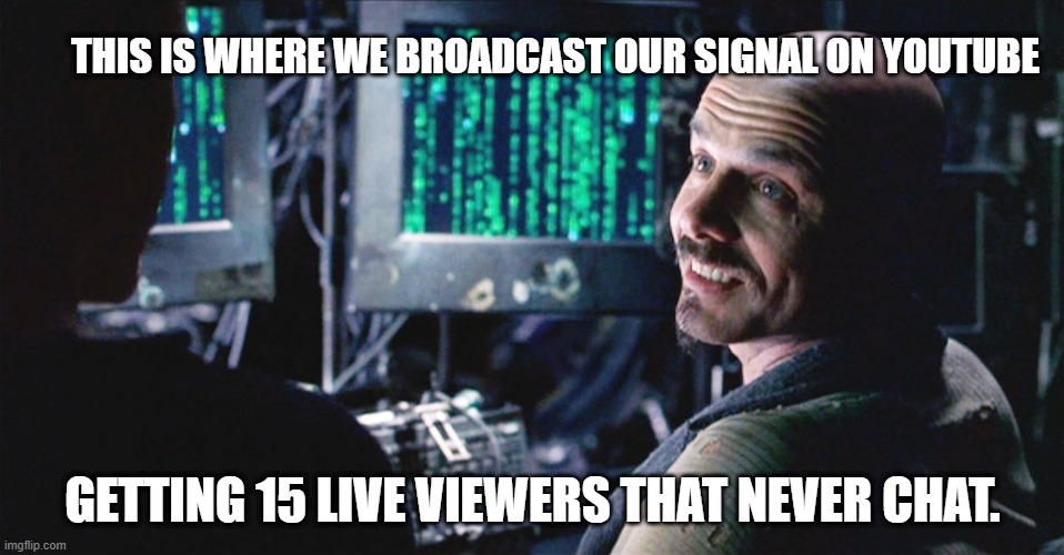 its 15 more then zero | THIS IS WHERE WE BROADCAST OUR SIGNAL ON YOUTUBE; GETTING 15 LIVE VIEWERS THAT NEVER CHAT. | image tagged in i don't even see the code anymore - matrix | made w/ Imgflip meme maker