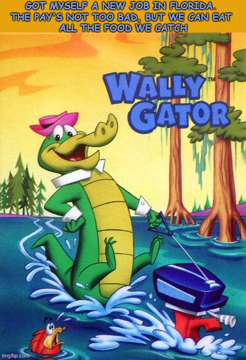 Alligator Alcatraz | GOT MYSELF A NEW JOB IN FLORIDA. 
THE PAY'S NOT TOO BAD, BUT WE CAN EAT 
ALL THE FOOD WE CATCH | image tagged in new recruit,wally gator | made w/ Imgflip meme maker