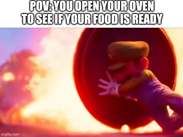 Oven heat | POV: YOU OPEN YOUR OVEN TO SEE IF YOUR FOOD IS READY | image tagged in oven,heat,mario | made w/ Imgflip meme maker