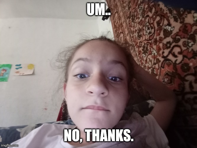 UM.. NO, THANKS. | image tagged in memes | made w/ Imgflip meme maker
