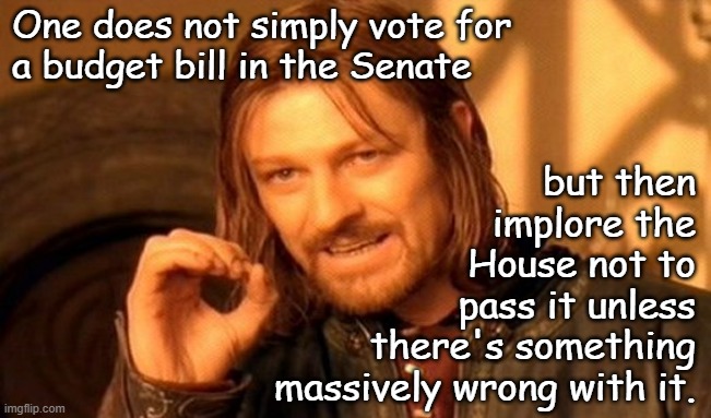 Dear Leader's Big Beautiful Bill isn't -and Lisa Murkowski knows it. | One does not simply vote for
a budget bill in the Senate; but then
implore the
House not to
pass it unless
there's something
massively wrong with it. | image tagged in memes,one does not simply | made w/ Imgflip meme maker