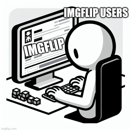 First time posting on msmg | IMGFLIP USERS; IMGFLIP | image tagged in a stickman using a computer | made w/ Imgflip meme maker