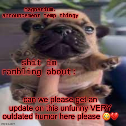 pug temp | can we please get an update on this unfunny VERY outdated humor here please 🫩💔 | image tagged in pug temp | made w/ Imgflip meme maker